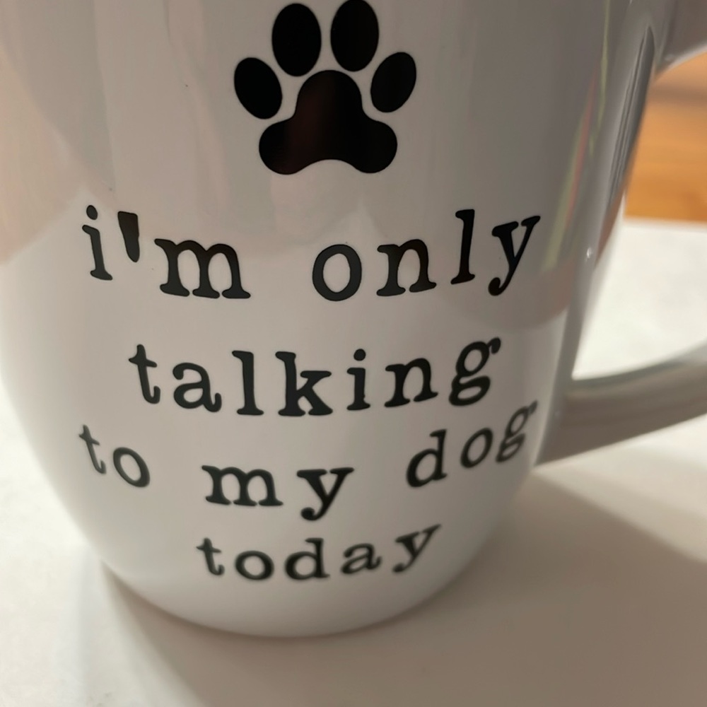 I’m only talking to my dog today.  White coffee mug